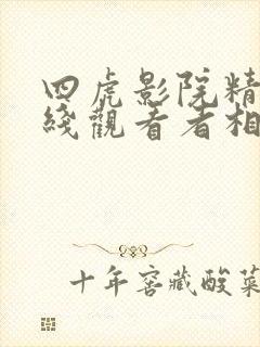 四虎影院精品在线观看者相