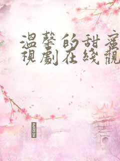 温馨的甜蜜的电视剧在线观看 温馨的甜蜜的电视剧在线观看