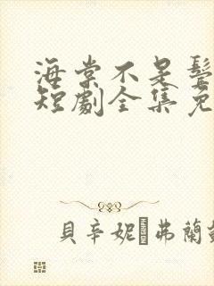 海棠不是鬓边红短剧全集免费看