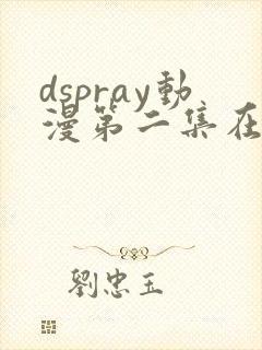 dspray动漫第二集在线观看 dspray动漫第二集在线观看