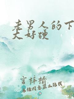 老男人的下面好大好硬 老男人的下面好大好硬