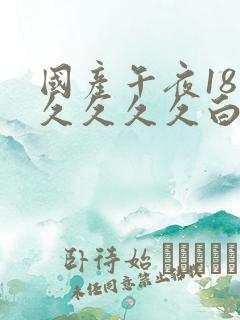 国产午夜18久久久久久白浆