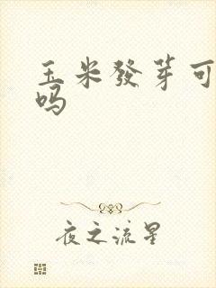 玉米发芽可以吃吗 玉米发芽可以吃吗