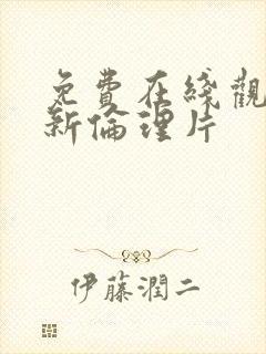 免费在线观看最新伦理片