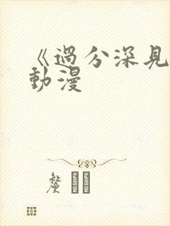 《过分深见君》动漫