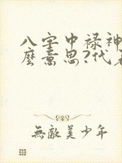 八字中禄神是什么意思?代表哪些?