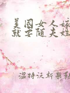 美国女人嫁人后就要随夫姓吗 美国女人嫁人后就要随夫姓吗