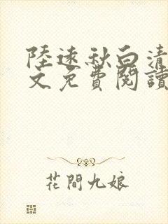 陆远秋白清夏全文免费阅读无弹窗 陆远秋白清夏全文免费阅读无弹窗