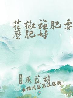 花椒施肥要施什么肥好