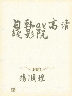 日韩av高清在线影院 日韩av高清在线影院