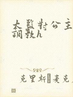 太监对公主玩弄调教h