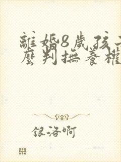 离婚8岁孩子怎么判抚养权