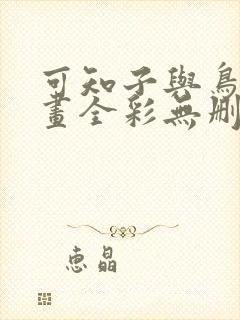 可知子与鸟君漫画全彩无删减 可知子与鸟君漫画全彩无删减