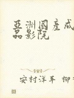 亚洲国产成人精品影院 亚洲国产成人精品影院