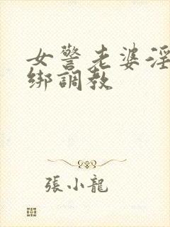 女警老婆淫缚捆绑调教