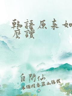 韩语原来如此怎么读 韩语原来如此怎么读