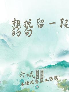 想挽留一段感情的句 想挽留一段感情的句