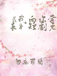 《我向你奔赴而来》短剧免费观看