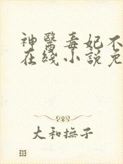 神医毒妃不好惹在线小说免费阅读202章