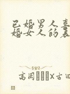 已婚男人喜欢已婚女人的表现形式