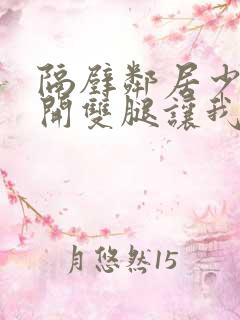 隔壁邻居少妇张开双腿让我爽一夜 隔壁邻居少妇张开双腿让我爽一夜