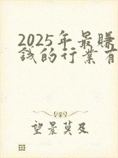 2025年最赚钱的行业有什么 2025年最赚钱的行业有什么
