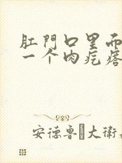 肛门口里面长了一个肉疙瘩是怎么回事