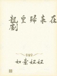 龙皇归来在线短剧
