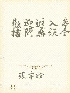 欢迎进入梦魇直播间桑沃全本免费