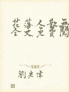 花落人散无人知全文免费阅读小说 花落人散无人知全文免费阅读小说