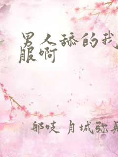男人舔的我好舒服啊 男人舔的我好舒服啊