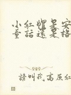 小红帽是安徒生童话还是格林童话