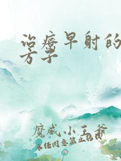 治疗早射的中药方子 治疗早射的中药方子