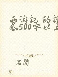 西游记 的读后感500字以上
