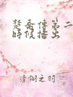 楚乔传第二部啥时候播出 楚乔传第二部啥时候播出