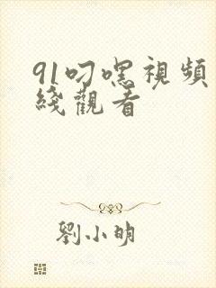 91叼嘿视频在线观看