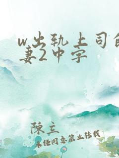w出轨上司的人妻2中字