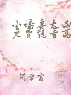 小娇妻太凶短剧免费观看高清全集 小娇妻太凶短剧免费观看高清全集