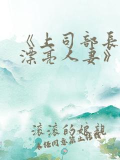 《上司部长出轨漂亮人妻》 《上司部长出轨漂亮人妻》