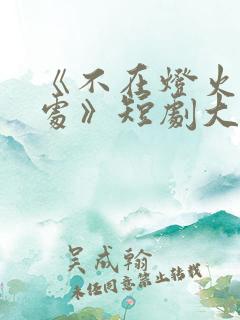 《不在灯火阑珊处》短剧大结局