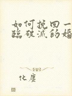 如何挽回一段濒临破灭的婚姻