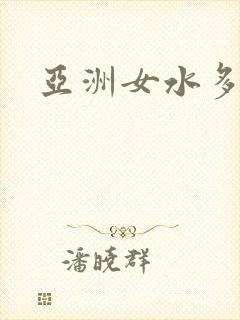 亚洲女水多毛多 亚洲女水多毛多