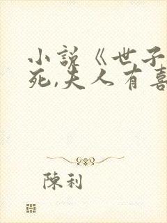小说《世子先别死,夫人有喜了》 小说《世子先别死,夫人有喜了》