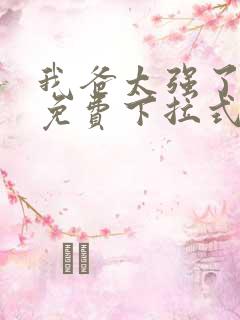 我爸太强了漫画免费下拉式