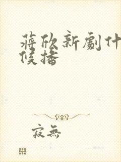 蒋欣新剧什么时候播 蒋欣新剧什么时候播