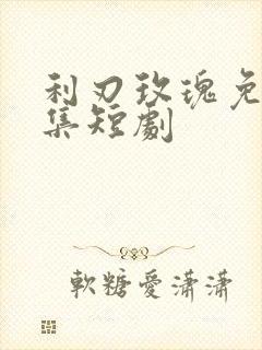利刃玫瑰免费全集短剧