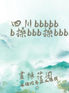 四川bbbbbb搡bbb搡bbbb 四川bbbbbb搡bbb搡bbbb