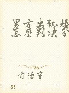 男方出轨婚姻法怎么判决分割财产
