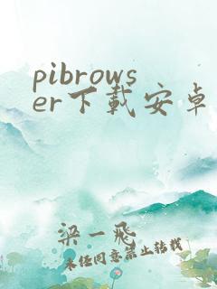 pibrowser下载安卓 pibrowser下载安卓