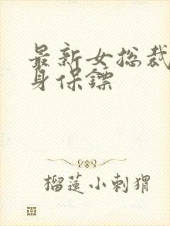 最新女总裁的贴身保镖 最新女总裁的贴身保镖